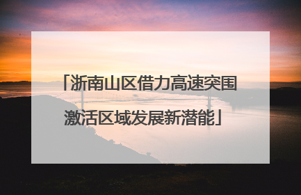 浙南山区借力高速突围 激活区域发展新潜能